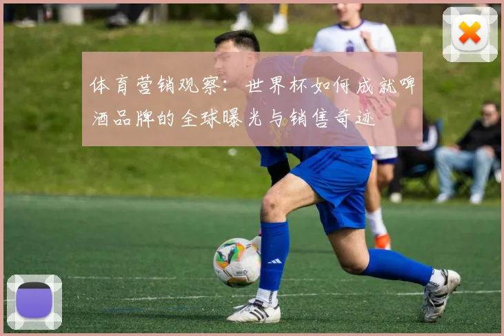 体育营销观察：世界杯如何成就啤酒品牌的全球曝光与销售奇迹