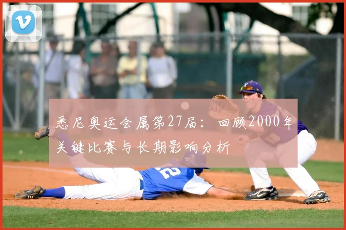 悉尼奥运会属第27届：回顾2000年关键比赛与长期影响分析