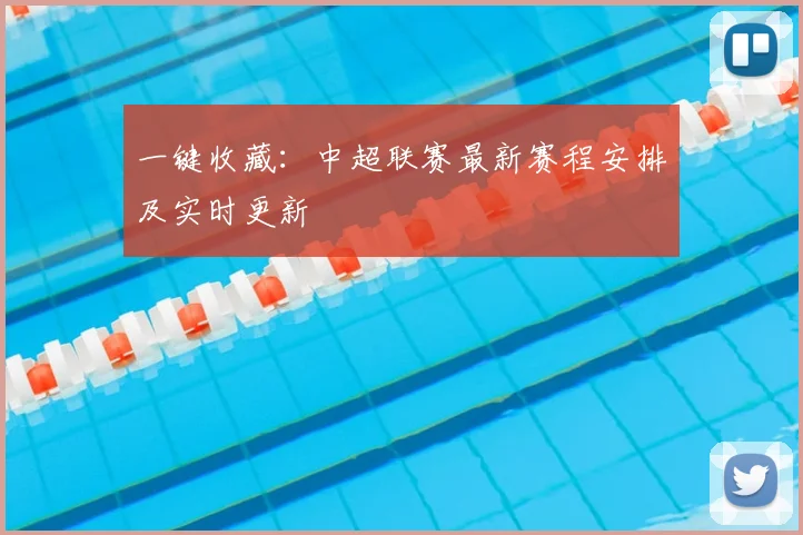 一键收藏：中超联赛最新赛程安排及实时更新
