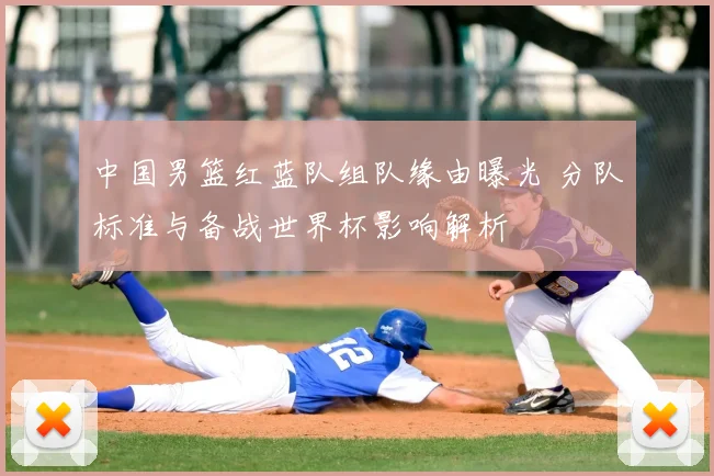 中国男篮红蓝队组队缘由曝光 分队标准与备战世界杯影响解析