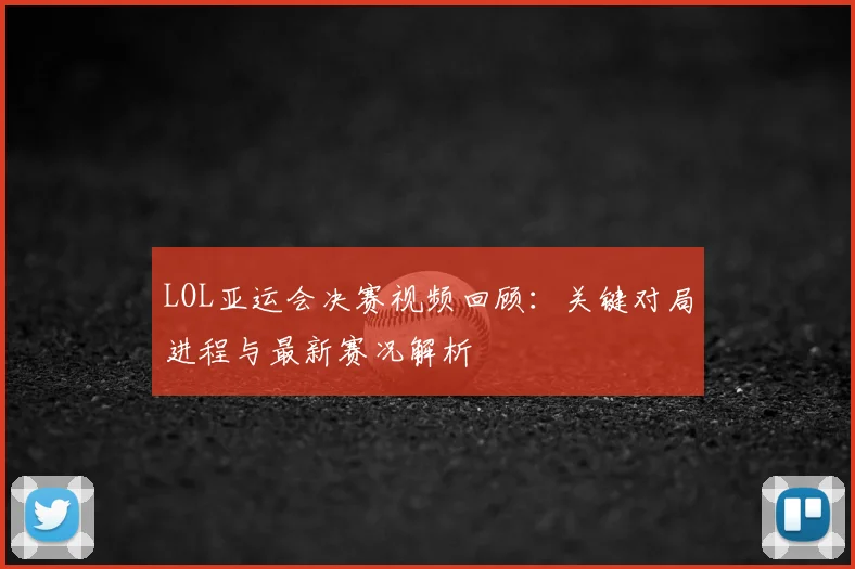 LOL亚运会决赛视频回顾：关键对局进程与最新赛况解析