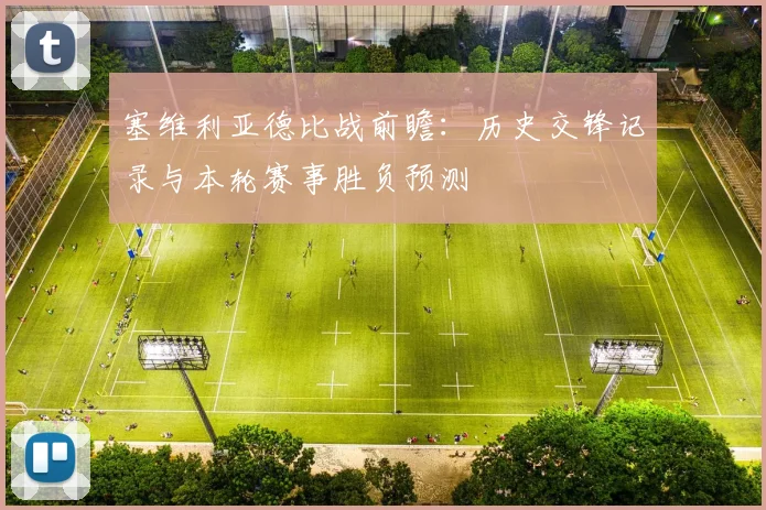 塞维利亚德比战前瞻：历史交锋记录与本轮赛事胜负预测
