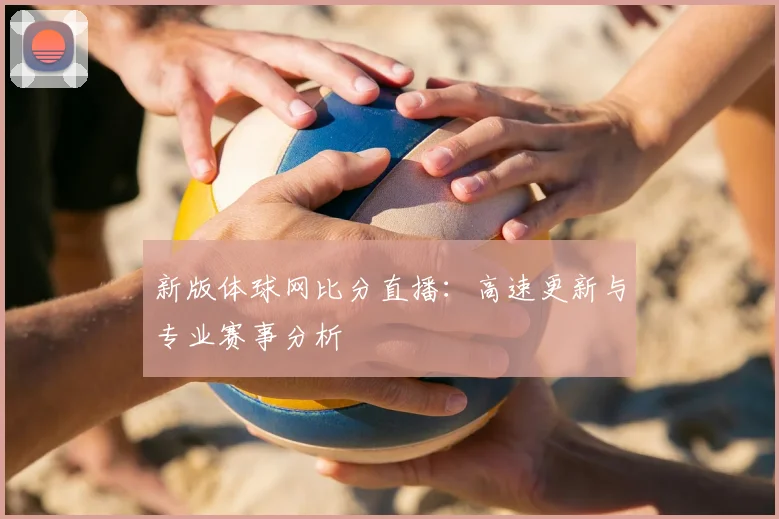 新版体球网比分直播：高速更新与专业赛事分析