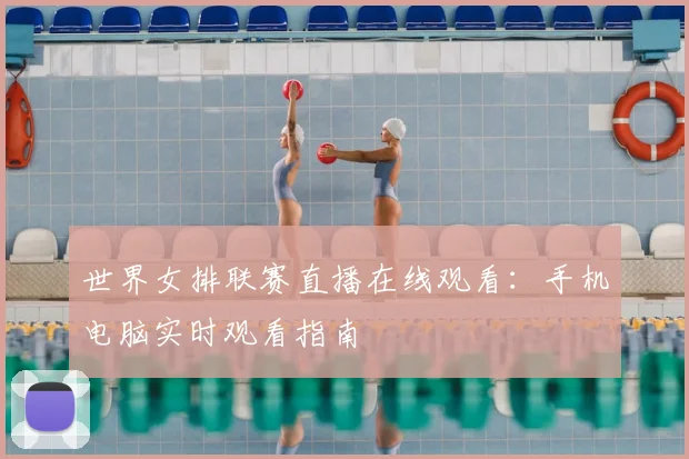 世界女排联赛直播在线观看：手机电脑实时观看指南