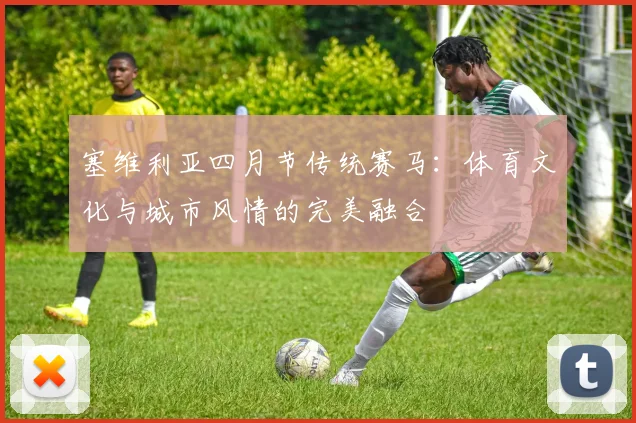 塞维利亚四月节传统赛马:体育文化与城市风情的完美融合
