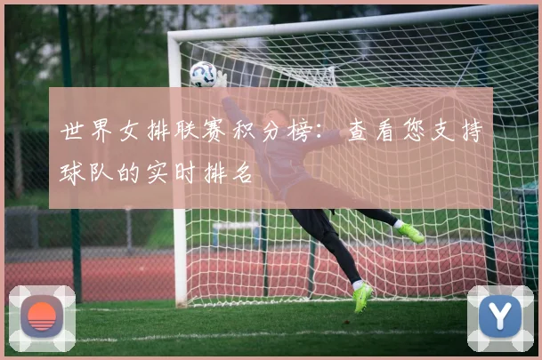 世界女排联赛积分榜：查看您支持球队的实时排名