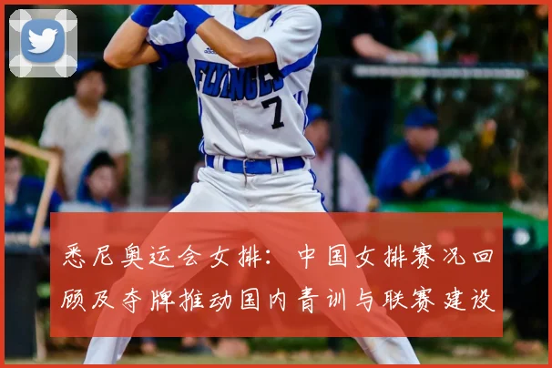 悉尼奥运会女排：中国女排赛况回顾及夺牌推动国内青训与联赛建设