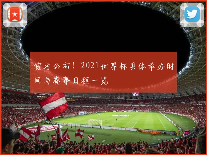 官方公布！2021世界杯具体举办时间与赛事日程一览