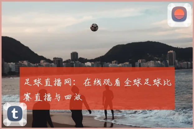 足球直播网:在线观看全球足球比赛直播与回放