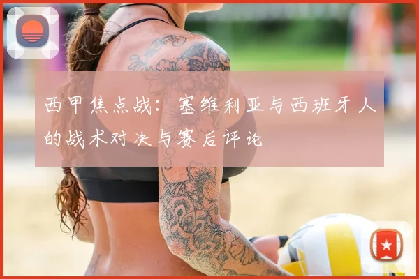 西甲焦点战:塞维利亚与西班牙人的战术对决与赛后评论