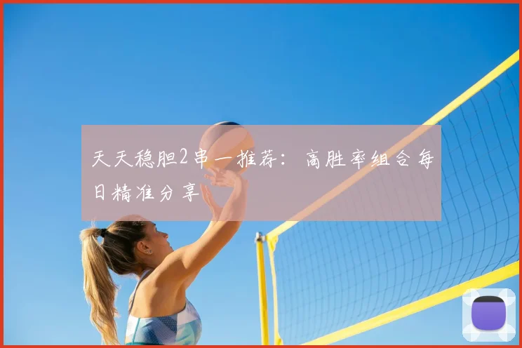 天天稳胆2串一推荐：高胜率组合每日精准分享