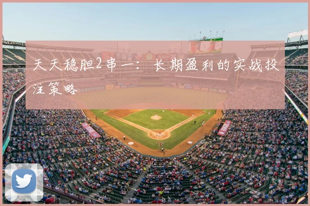 天天稳胆2串一：长期盈利的实战投注策略