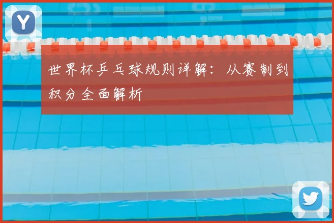 世界杯乒乓球规则详解：从赛制到积分全面解析