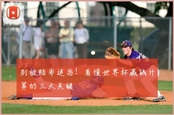 别被赔率迷惑！看懂世界杯赢钱计算的三大关键