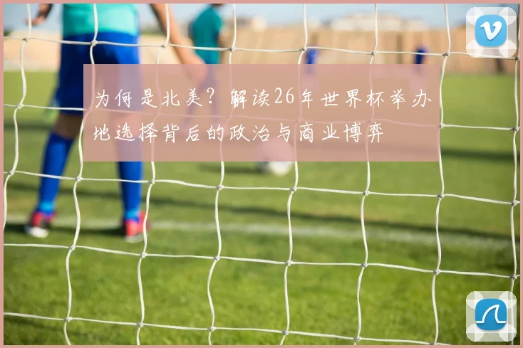 为何是北美？解读26年世界杯举办地选择背后的政治与商业博弈