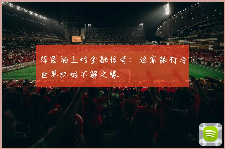 绿茵场上的金融传奇:这家银行与世界杯的不解之缘