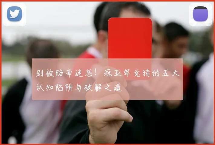 别被赔率迷惑！冠亚军竞猜的五大认知陷阱与破解之道