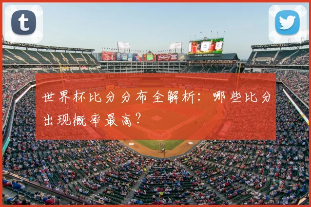 世界杯比分分布全解析：哪些比分出现概率最高？