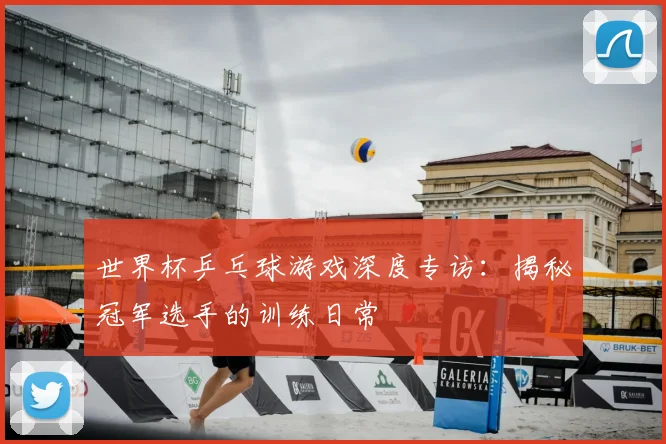世界杯乒乓球游戏深度专访：揭秘冠军选手的训练日常