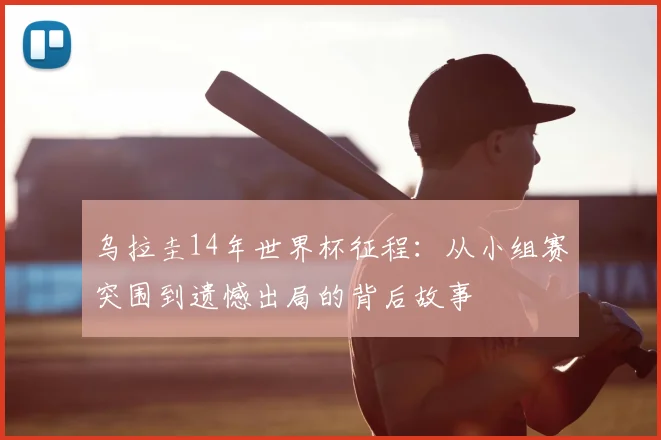 乌拉圭14年世界杯征程：从小组赛突围到遗憾出局的背后故事