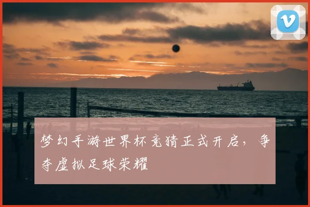 梦幻手游世界杯竞猜正式开启，争夺虚拟足球荣耀