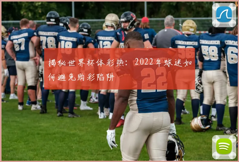 揭秘世界杯体彩热：2022年球迷如何避免购彩陷阱