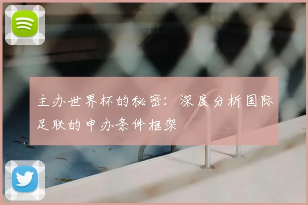 主办世界杯的秘密：深度分析国际足联的申办条件框架