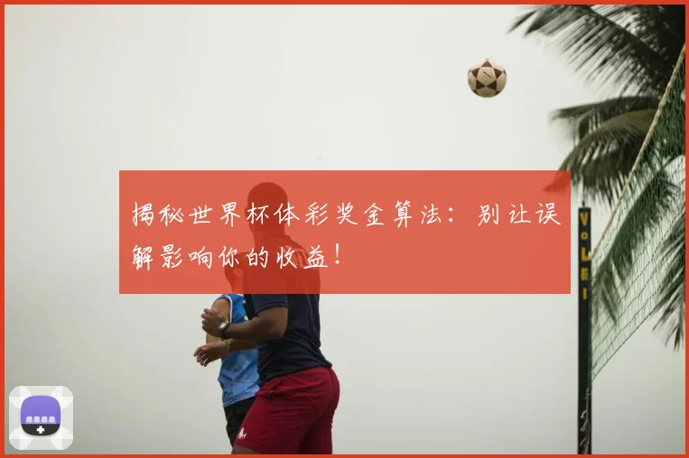 揭秘世界杯体彩奖金算法：别让误解影响你的收益！