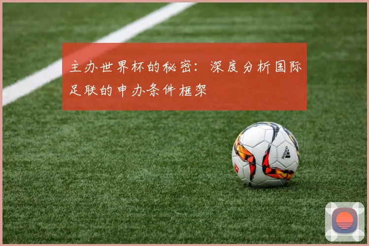 主办世界杯的秘密：深度分析国际足联的申办条件框架