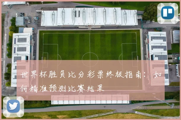 世界杯胜负比分彩票终极指南：如何精准预测比赛结果